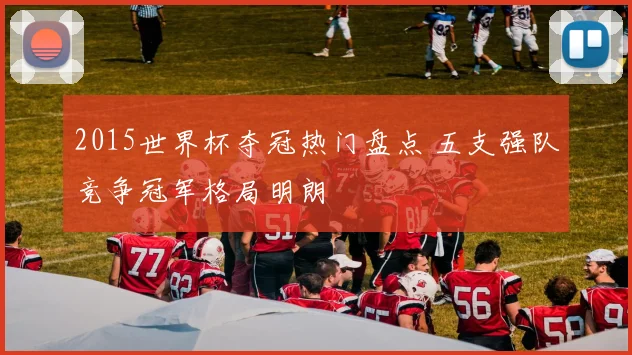 2015世界杯夺冠热门盘点 五支强队竞争冠军格局明朗