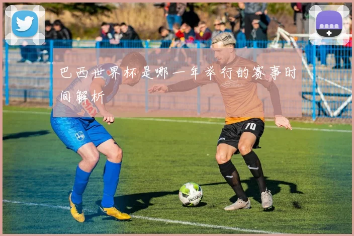 巴西世界杯是哪一年举行的赛事时间解析