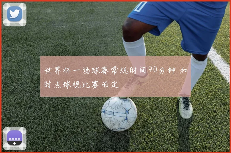 世界杯一场球赛常规时间90分钟 加时点球视比赛而定