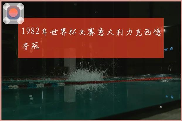 1982年世界杯决赛意大利力克西德夺冠