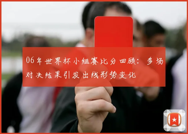 06年世界杯小组赛比分回顾:多场对决结果引发出线形势变化
