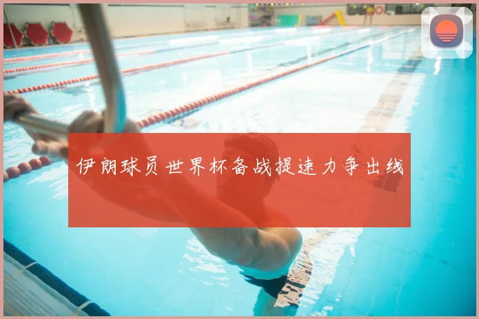 伊朗球员世界杯备战提速力争出线