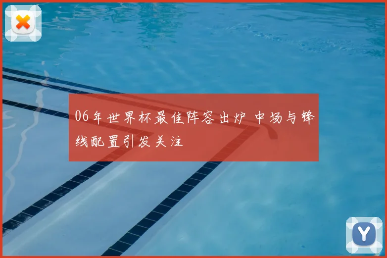 06年世界杯最佳阵容出炉 中场与锋线配置引发关注