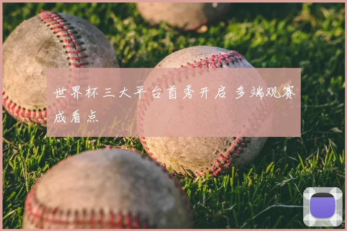 世界杯三大平台首秀开启 多端观赛成看点