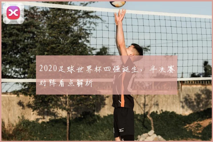 2020足球世界杯四强诞生,半决赛对阵看点解析