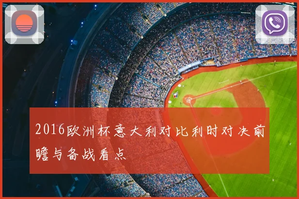 2016欧洲杯意大利对比利时对决前瞻与备战看点