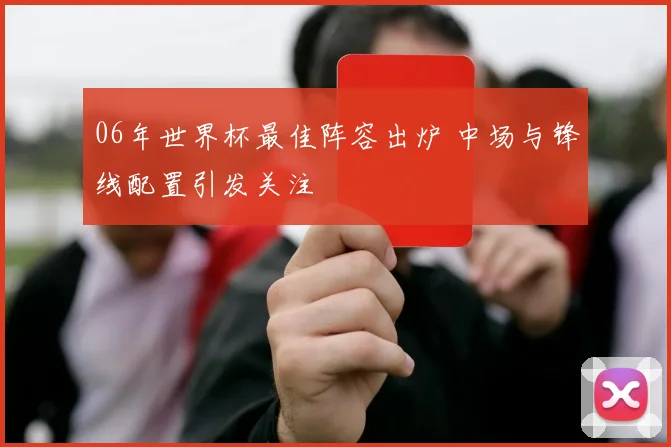 06年世界杯最佳阵容出炉 中场与锋线配置引发关注