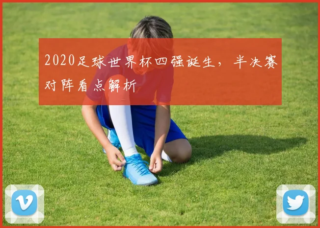 2020足球世界杯四强诞生，半决赛对阵看点解析