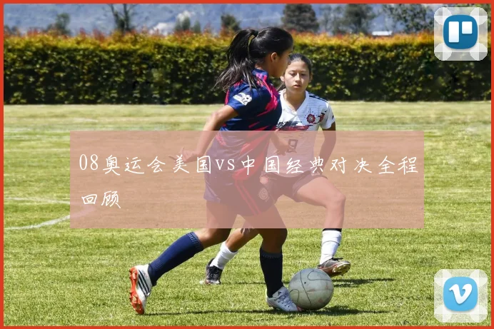 08奥运会美国vs中国经典对决全程回顾